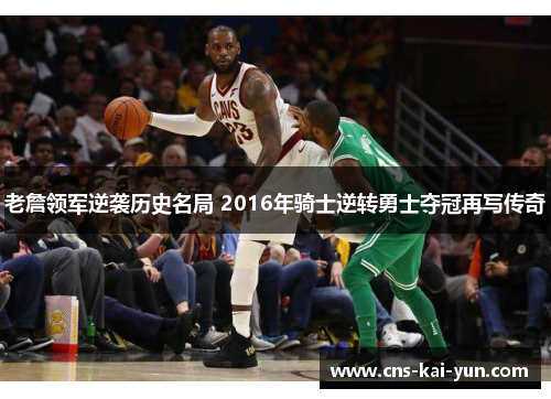 老詹领军逆袭历史名局 2016年骑士逆转勇士夺冠再写传奇 老詹领军逆袭历史名局 2016年骑士逆转勇士夺冠再写传奇