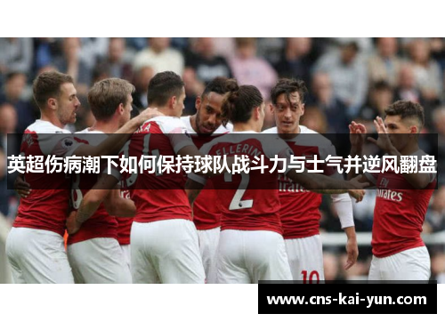 英超伤病潮下如何保持球队战斗力与士气并逆风翻盘 英超伤病潮下如何保持球队战斗力与士气并逆风翻盘