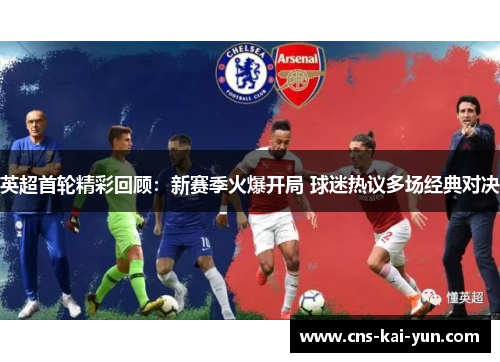 英超首轮精彩回顾：新赛季火爆开局 球迷热议多场经典对决