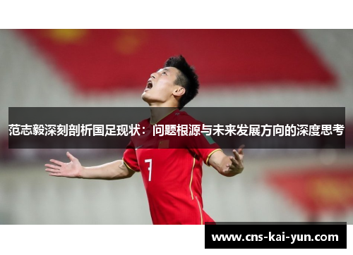 范志毅深刻剖析国足现状：问题根源与未来发展方向的深度思考