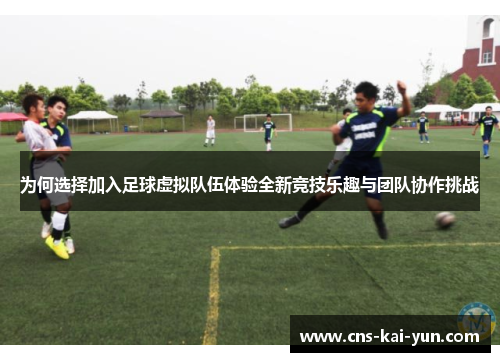 为何选择加入足球虚拟队伍体验全新竞技乐趣与团队协作挑战