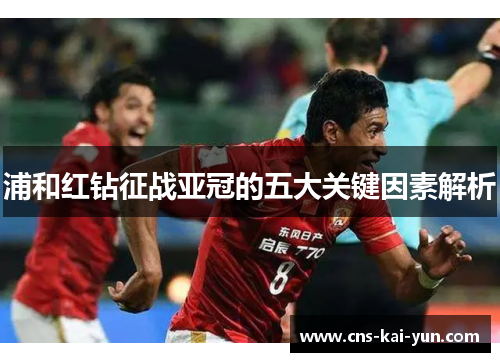 浦和红钻征战亚冠的五大关键因素解析 浦和红钻征战亚冠的五大关键因素解析