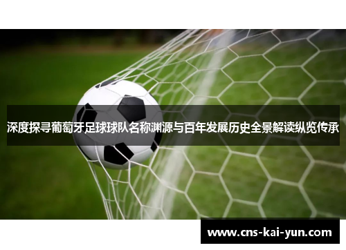 深度探寻葡萄牙足球球队名称渊源与百年发展历史全景解读纵览传承 深度探寻葡萄牙足球球队名称渊源与百年发展历史全景解读纵览传承