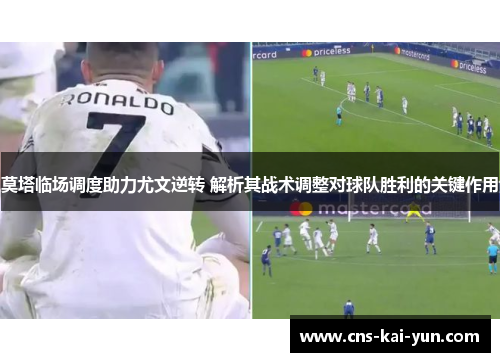 莫塔临场调度助力尤文逆转 解析其战术调整对球队胜利的关键作用 莫塔临场调度助力尤文逆转 解析其战术调整对球队胜利的关键作用