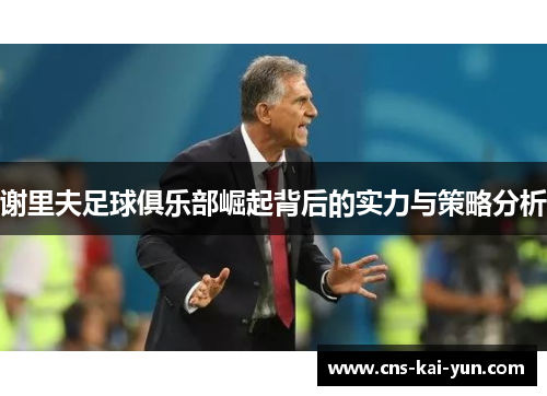 谢里夫足球俱乐部崛起背后的实力与策略分析