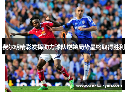 费尔明精彩发挥助力球队逆转局势最终取得胜利