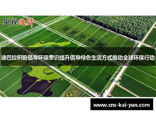 迪巴拉积极倡导环保意识提升倡导绿色生活方式推动全球环保行动