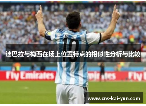 迪巴拉与梅西在场上位置特点的相似性分析与比较 迪巴拉与梅西在场上位置特点的相似性分析与比较