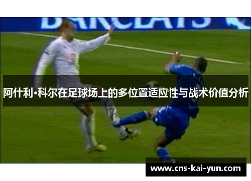 阿什利·科尔在足球场上的多位置适应性与战术价值分析