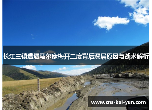 长江三镇遭遇马尔康梅开二度背后深层原因与战术解析 长江三镇遭遇马尔康梅开二度背后深层原因与战术解析