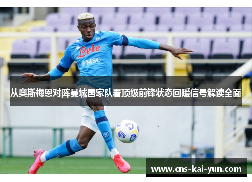 从奥斯梅恩对阵曼城国家队看顶级前锋状态回暖信号解读全面