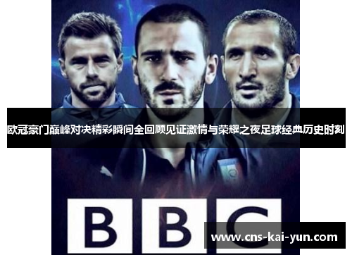 欧冠豪门巅峰对决精彩瞬间全回顾见证激情与荣耀之夜足球经典历史时刻