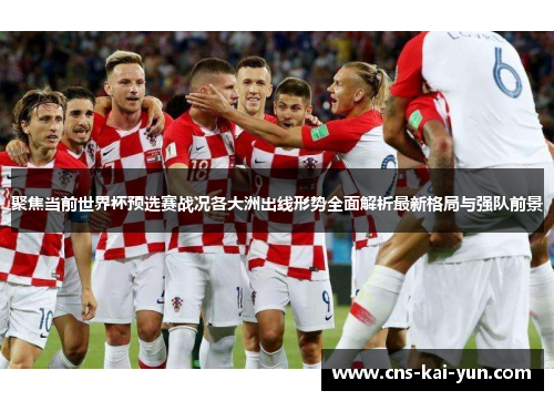 聚焦当前世界杯预选赛战况各大洲出线形势全面解析最新格局与强队前景 聚焦当前世界杯预选赛战况各大洲出线形势全面解析最新格局与强队前景