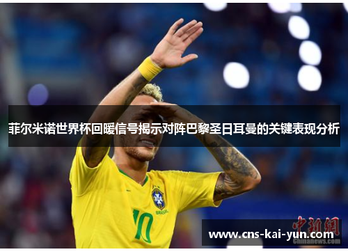 菲尔米诺世界杯回暖信号揭示对阵巴黎圣日耳曼的关键表现分析 菲尔米诺世界杯回暖信号揭示对阵巴黎圣日耳曼的关键表现分析