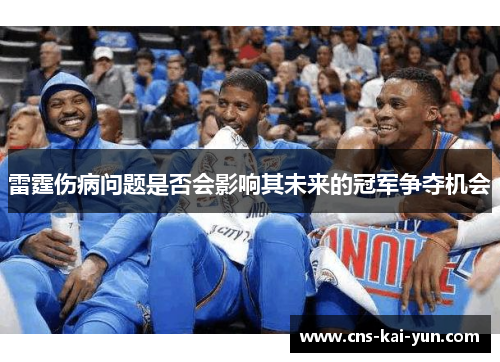 雷霆伤病问题是否会影响其未来的冠军争夺机会 雷霆伤病问题是否会影响其未来的冠军争夺机会