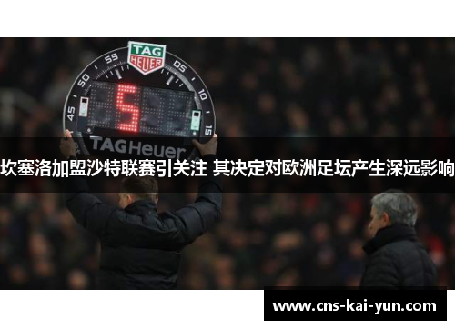 坎塞洛加盟沙特联赛引关注 其决定对欧洲足坛产生深远影响