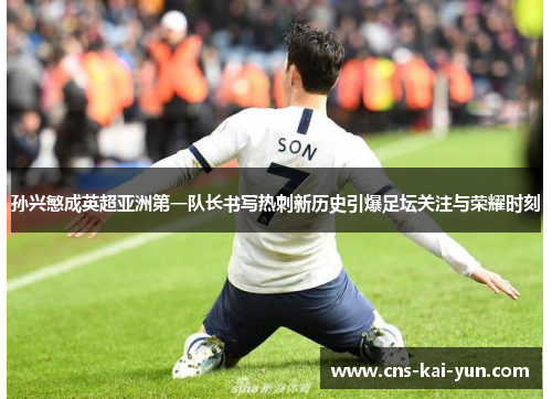 孙兴慜成英超亚洲第一队长书写热刺新历史引爆足坛关注与荣耀时刻