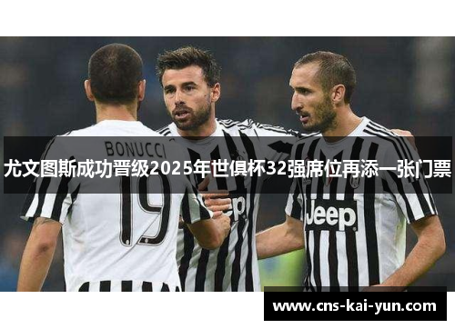 尤文图斯成功晋级2025年世俱杯32强席位再添一张门票 尤文图斯成功晋级2025年世俱杯32强席位再添一张门票