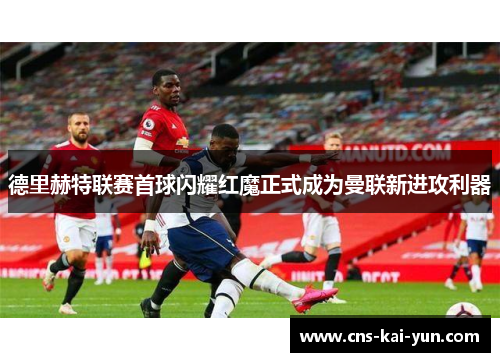 德里赫特联赛首球闪耀红魔正式成为曼联新进攻利器
