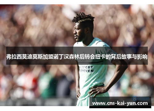 弗拉西莫迪莫斯加盟诺丁汉森林后转会纽卡的背后故事与影响