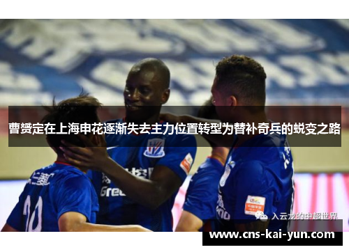 曹赟定在上海申花逐渐失去主力位置转型为替补奇兵的蜕变之路 曹赟定在上海申花逐渐失去主力位置转型为替补奇兵的蜕变之路
