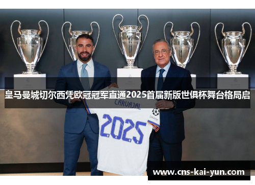 皇马曼城切尔西凭欧冠冠军直通2025首届新版世俱杯舞台格局启 皇马曼城切尔西凭欧冠冠军直通2025首届新版世俱杯舞台格局启