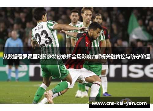 从数据看罗德里对阵多特欧联杯全场影响力解析关键传控与防守价值 从数据看罗德里对阵多特欧联杯全场影响力解析关键传控与防守价值