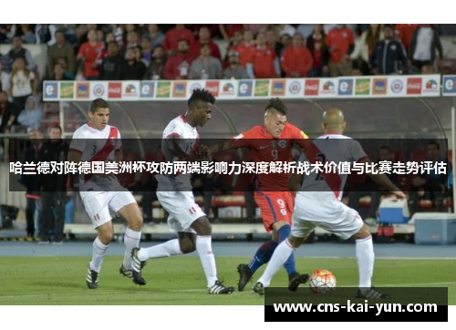 哈兰德对阵德国美洲杯攻防两端影响力深度解析战术价值与比赛走势评估 哈兰德对阵德国美洲杯攻防两端影响力深度解析战术价值与比赛走势评估