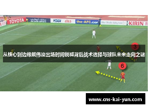 从核心到边缘戴伟浚出场时间锐减背后战术选择与球队未来走向之谜 从核心到边缘戴伟浚出场时间锐减背后战术选择与球队未来走向之谜